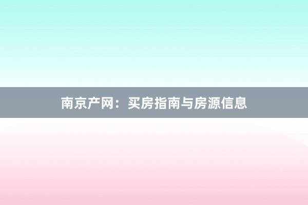 南京产网：买房指南与房源信息